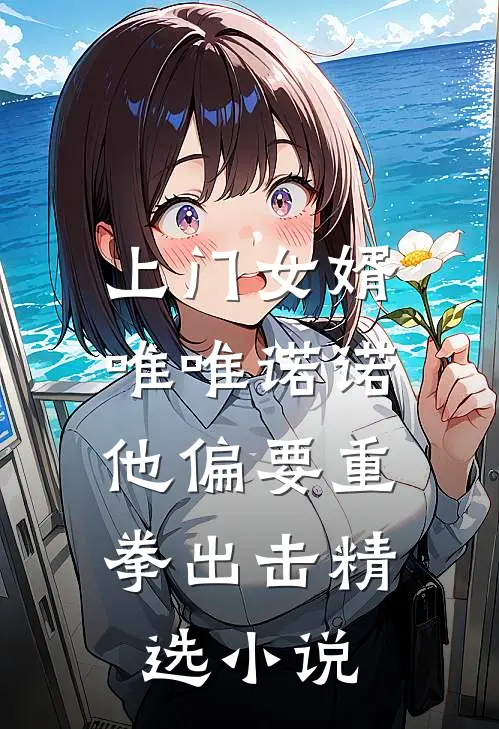 上门女婿唯唯诺诺，他偏要重拳出击精选小说