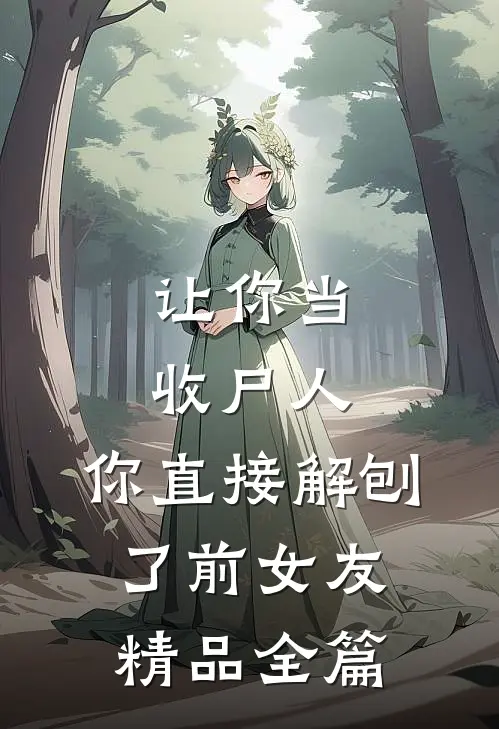 让你当收尸人，你直接解刨了前女友精品全篇