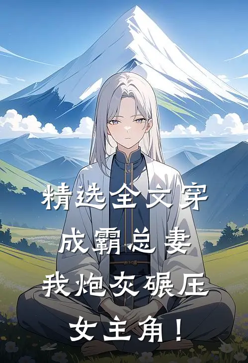 精选全文穿成霸总妻，我炮灰碾压女主角！