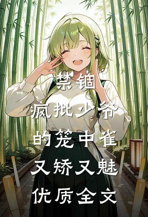 禁锢：疯批少爷的笼中雀又矫又魅优质全文