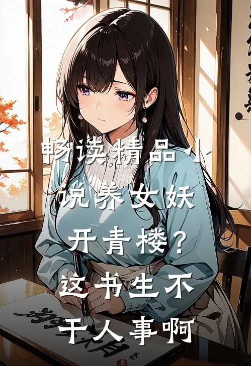 畅读精品小说养女妖开青楼？这书生不干人事啊