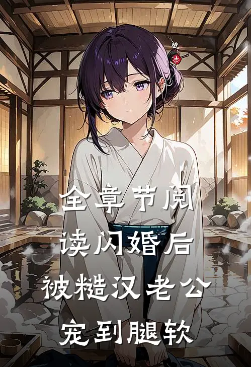 全章节阅读闪婚后，被糙汉老公宠到腿软