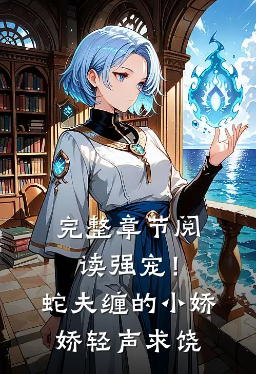 完整章节阅读强宠！蛇夫缠的小娇娇轻声求饶