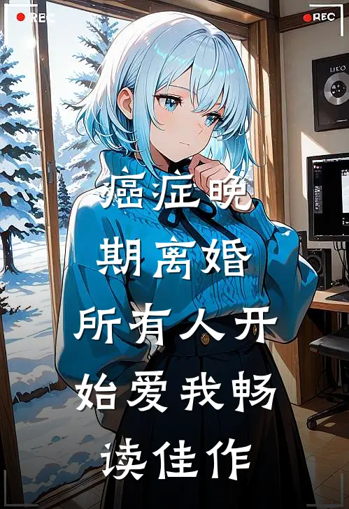 癌症晚期离婚，所有人开始爱我畅读佳作