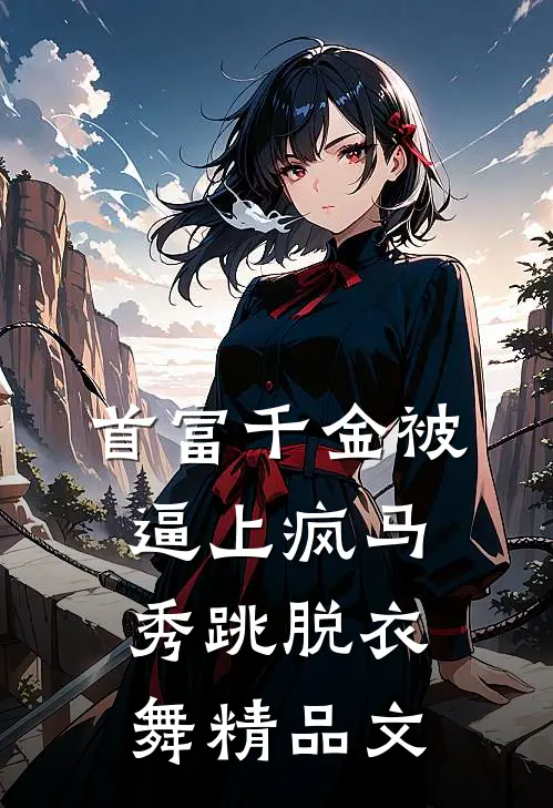 首富千金被逼上疯马秀跳脱衣舞精品文