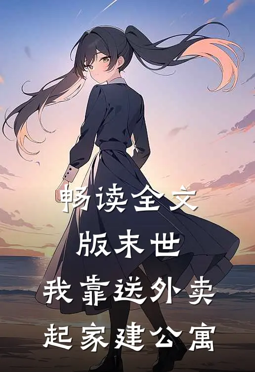 畅读全文版末世，我靠送外卖起家建公寓