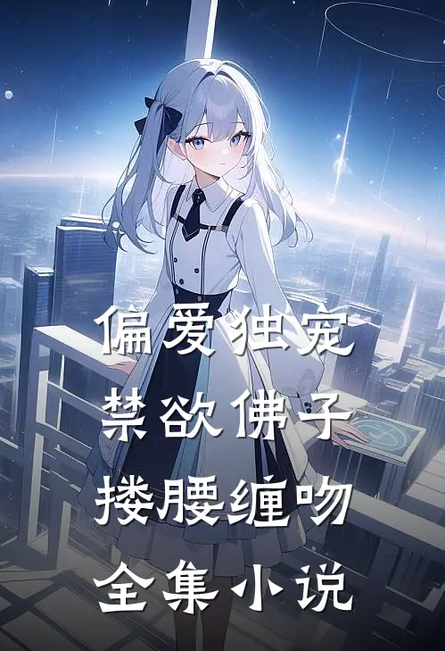 偏爱独宠，禁欲佛子搂腰缠吻全集小说