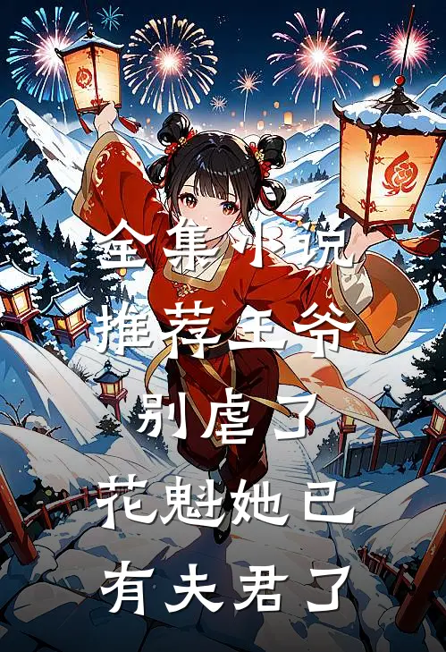全集小说推荐王爷别虐了，花魁她已有夫君了