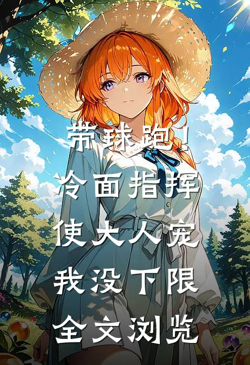 带球跑！冷面指挥使大人宠我没下限全文浏览