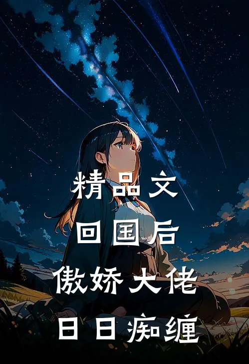精品文回国后，傲娇大佬日日痴缠