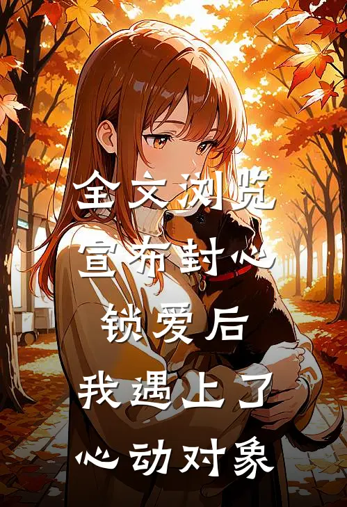 全文浏览宣布封心锁爱后，我遇上了心动对象