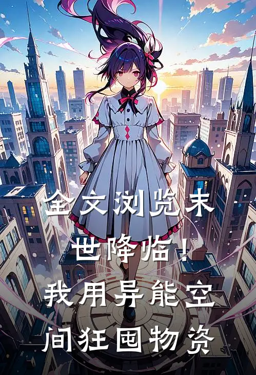 全文浏览末世降临！我用异能空间狂囤物资