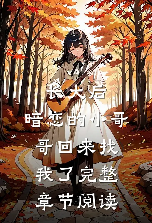长大后，暗恋的小哥哥回来找我了完整章节阅读