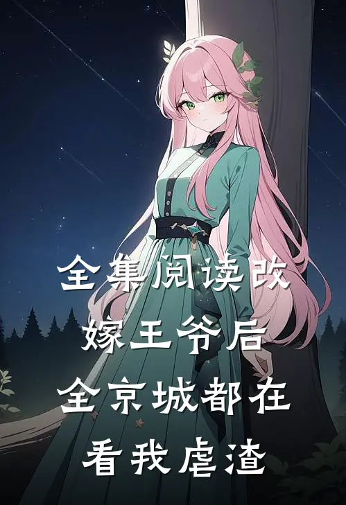 全集阅读改嫁王爷后，全京城都在看我虐渣