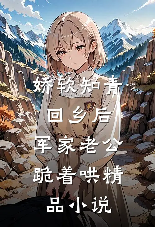 娇软知青回乡后，军家老公跪着哄精品小说