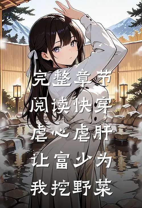 完整章节阅读快穿：虐心虐肝，让富少为我挖野菜