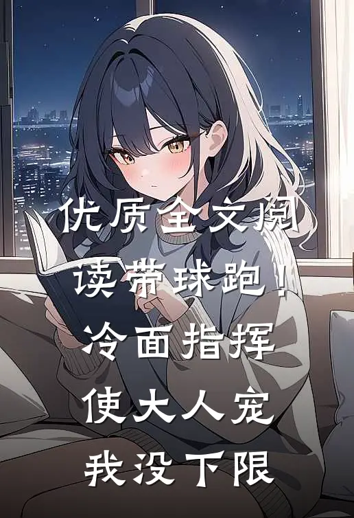 优质全文阅读带球跑！冷面指挥使大人宠我没下限