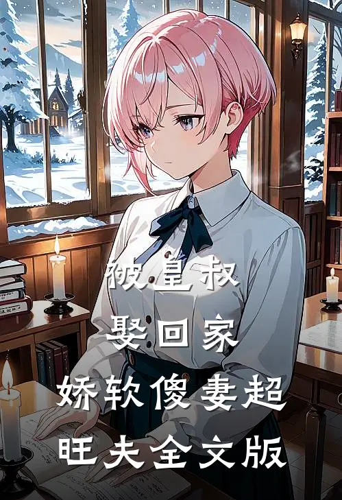 被皇叔娶回家，娇软傻妻超旺夫全文版