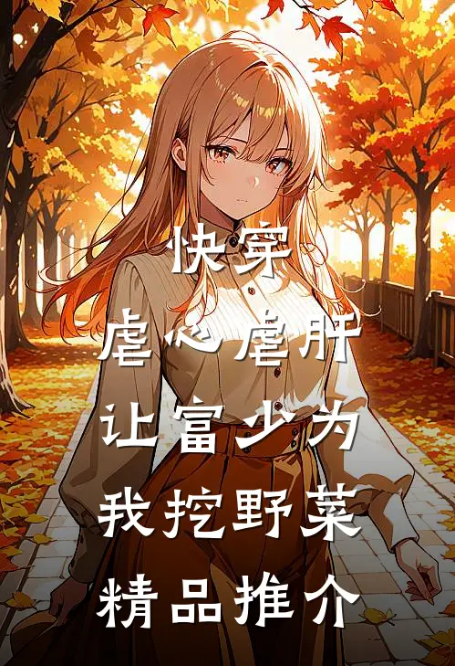 快穿：虐心虐肝，让富少为我挖野菜精品推介