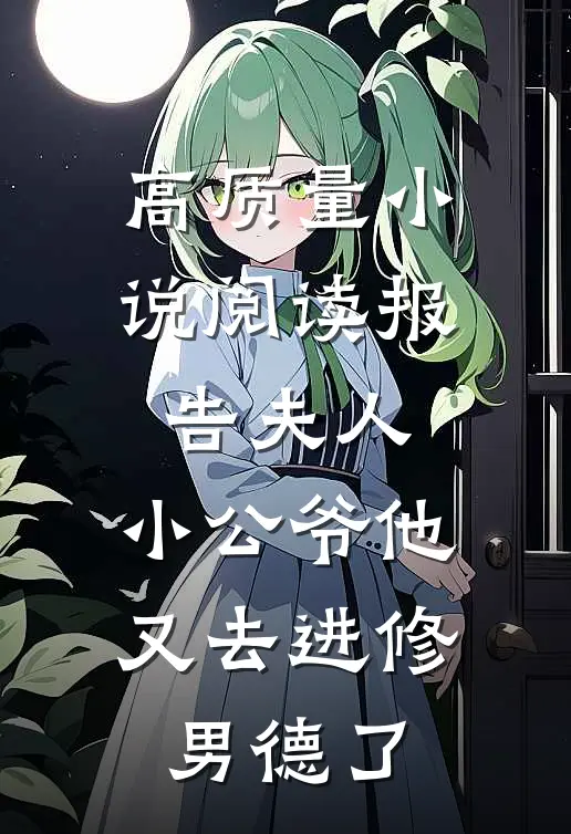 高质量小说阅读报告夫人，小公爷他又去进修男德了