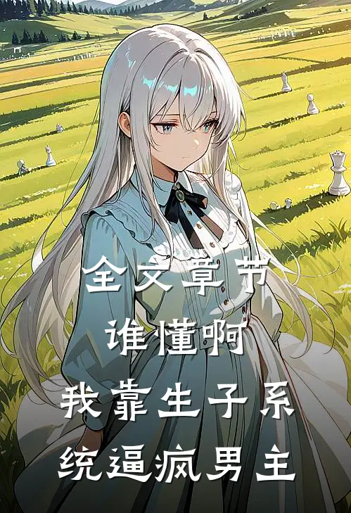 全文章节谁懂啊，我靠生子系统逼疯男主
