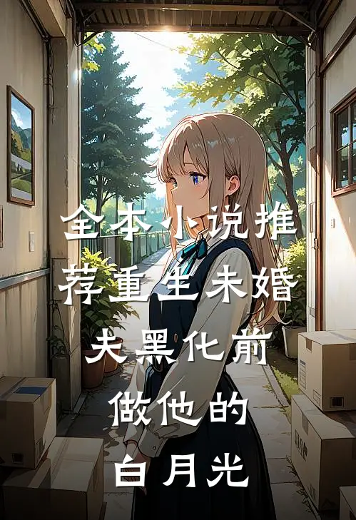 全本小说推荐重生未婚夫黑化前，做他的白月光