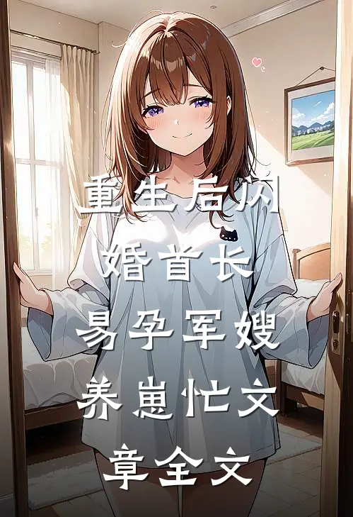 重生后闪婚首长，易孕军嫂养崽忙文章全文
