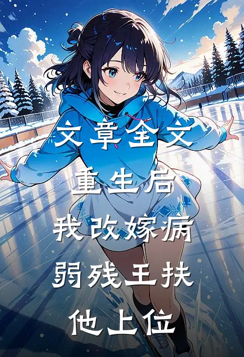 文章全文重生后，我改嫁病弱残王扶他上位