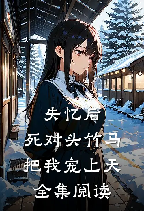 失忆后，死对头竹马把我宠上天全集阅读