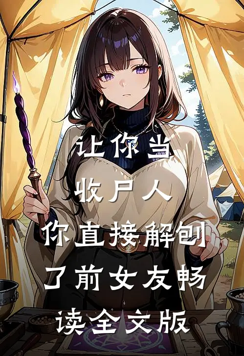 让你当收尸人，你直接解刨了前女友畅读全文版