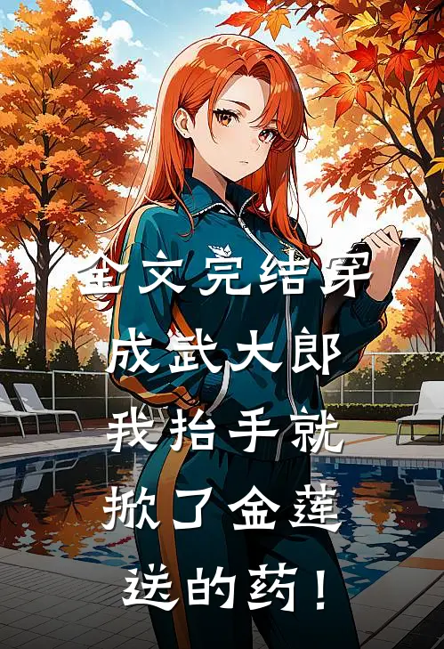 全文完结穿成武大郎，我抬手就掀了金莲送的药！
