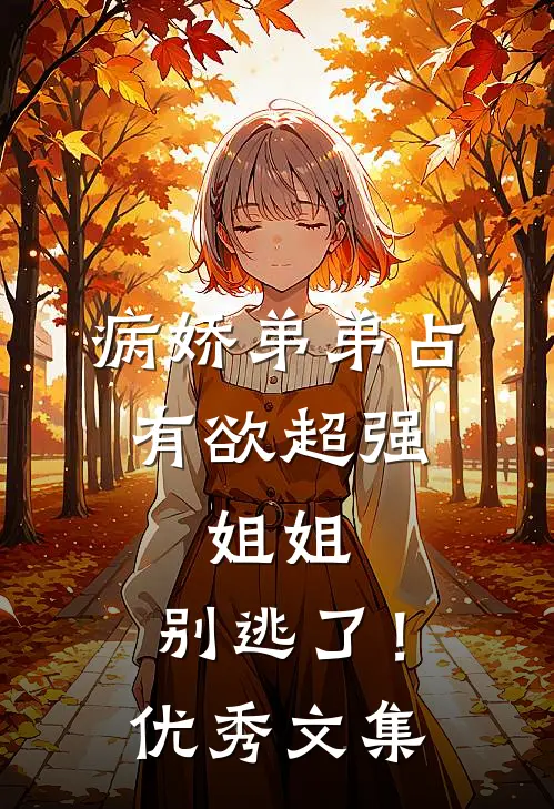 病娇弟弟占有欲超强：姐姐，别逃了！优秀文集