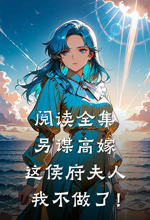 阅读全集另谋高嫁：这侯府夫人我不做了！