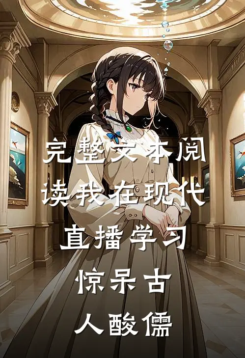 完整文本阅读我在现代直播学习，惊呆古人酸儒