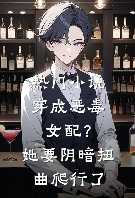 热门小说穿成恶毒女配？她要阴暗扭曲爬行了