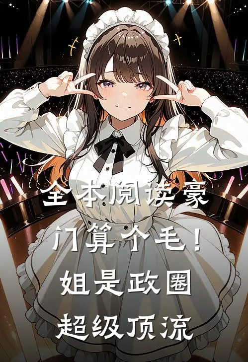 全本阅读豪门算个毛！姐是政圈超级顶流