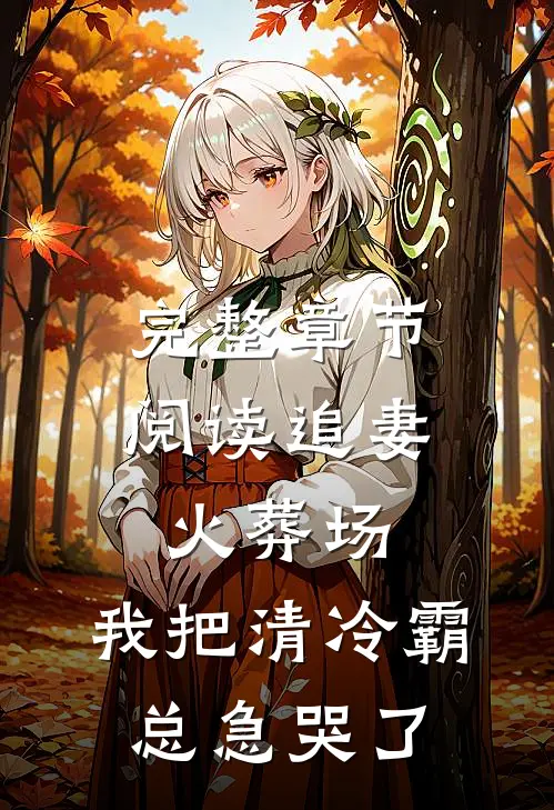 完整章节阅读追妻火葬场：我把清冷霸总急哭了