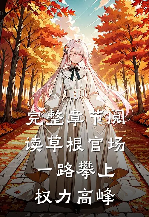 完整章节阅读草根官场：一路攀上权力高峰