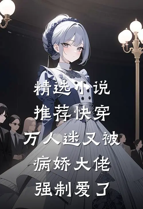 精选小说推荐快穿：万人迷又被病娇大佬强制爱了