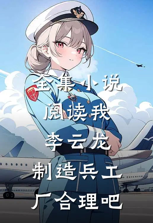 全集小说阅读我，李云龙，制造兵工厂合理吧