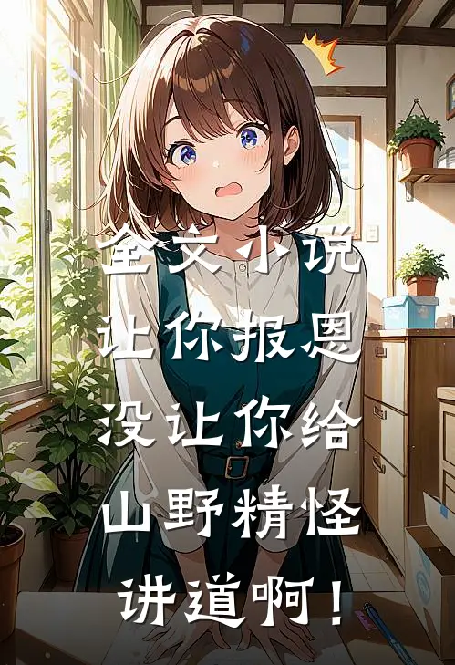 全文小说让你报恩，没让你给山野精怪讲道啊！