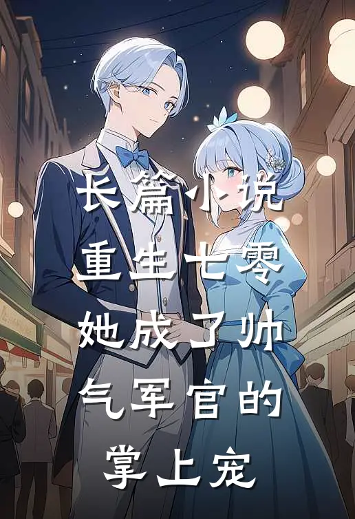 长篇小说重生七零，她成了帅气军官的掌上宠