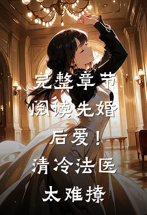 完整章节阅读先婚后爱！清冷法医太难撩