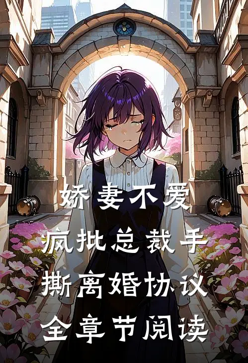 娇妻不爱，疯批总裁手撕离婚协议全章节阅读