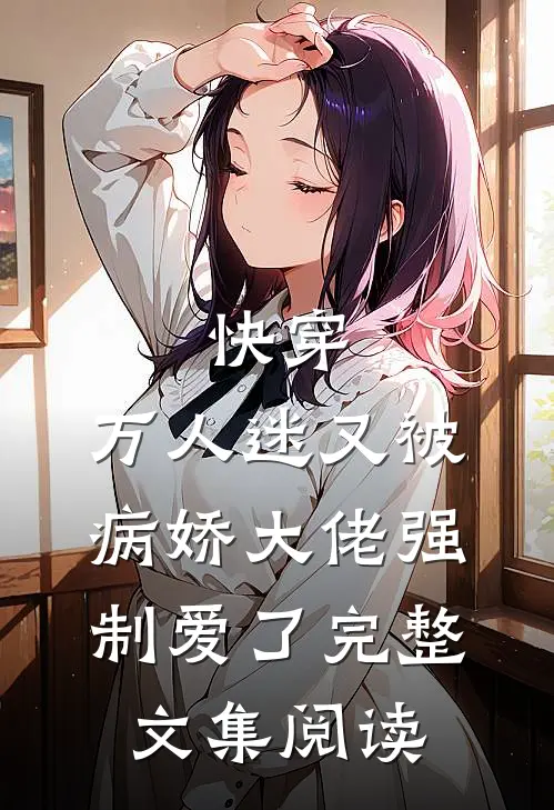 快穿：万人迷又被病娇大佬强制爱了完整文集阅读