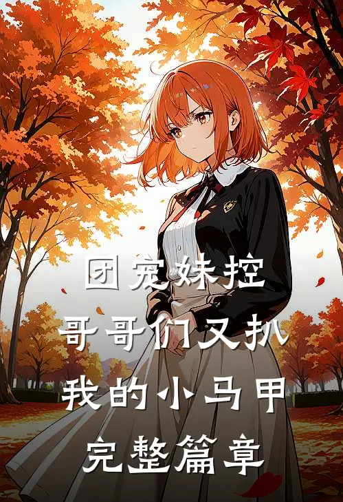 团宠妹控：哥哥们又扒我的小马甲完整篇章