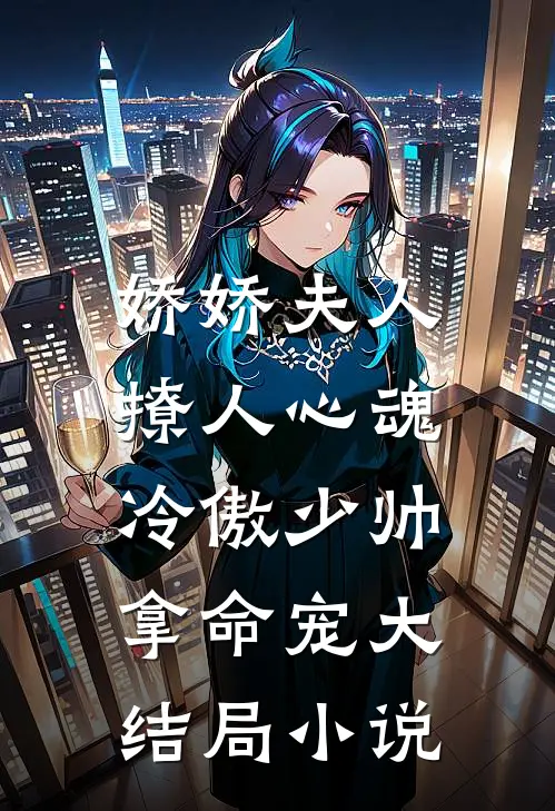娇娇夫人撩人心魂，冷傲少帅拿命宠大结局小说