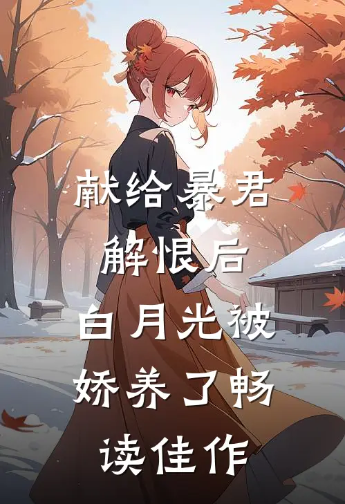 献给暴君解恨后：白月光被娇养了畅读佳作