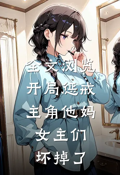 全文浏览开局惩戒主角他妈，女主们坏掉了