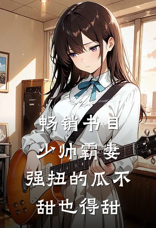 畅销书目少帅霸妻，强扭的瓜不甜也得甜